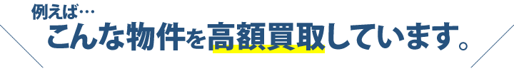 例えば…こんな物件を高額買取しています。